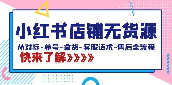 小红书店铺无货源：从对标-养号-拿货-客服话术-售后全流程(20节课)-优创项目网
