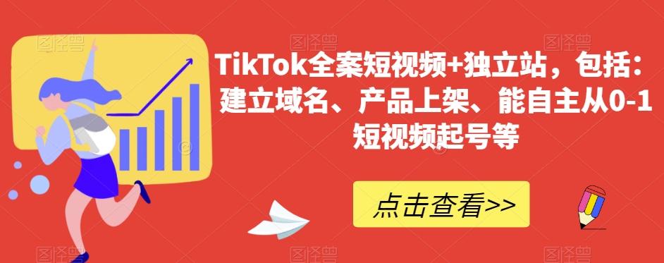 TikTok全案短视频+独立站，包括：建立域名、产品上架、能自主从0-1短视频起号等-优创项目网