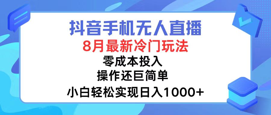 抖音手机无人直播，8月全新冷门玩法，小白轻松实现日入1000+，操作巨...-优创项目网