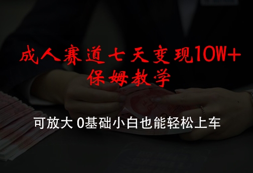 成人赛道七天变现10W+保姆教学，可放大，0基础小白也能轻松上车【揭秘】-优创项目网