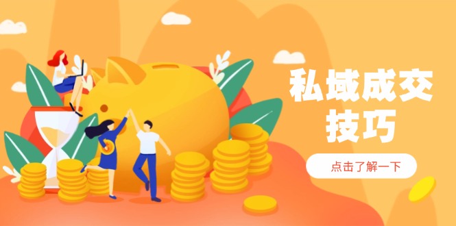 私域成交技巧，帮你从入门到精通，破解四大痛点，快速变现，轻松收钱-优创项目网