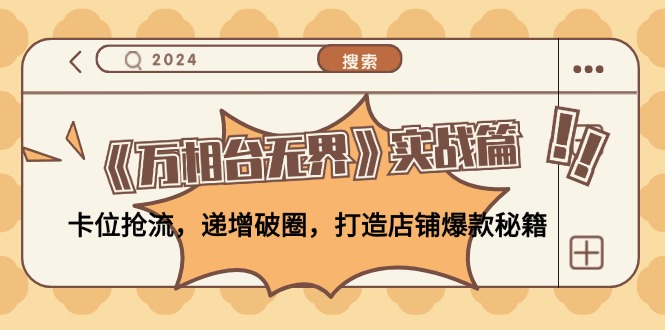 《万相台无界》实战篇：卡位抢流，递增破圈，打造店铺爆款秘籍-无水印-优创项目网