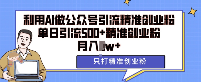 利用AI矩阵做公众号引流精准创业粉，单日引流500+精准创业粉，月入过w【揭秘】-优创项目网