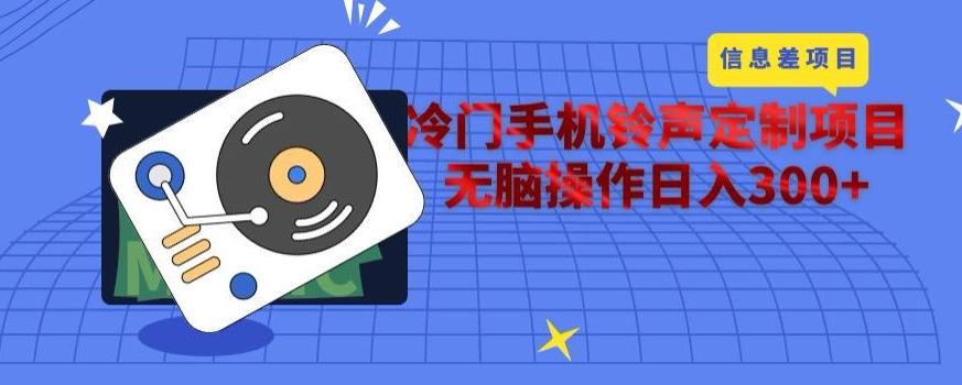 冷门手机铃声定制项目，通过信息差无脑操作日入300+-优创项目网