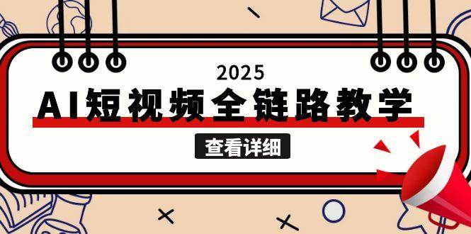 2025AI短视频全链路教学，文案图片视频生成，解决自媒体创作痛点-优创项目网