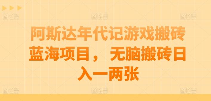 阿斯达年代记游戏搬砖蓝海项目， 无脑搬砖日入一两张【揭秘】-优创项目网