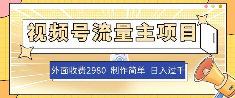 外面收费2980的视频号流量主项目，作品制作简单无脑，单账号日入过千-优创项目网