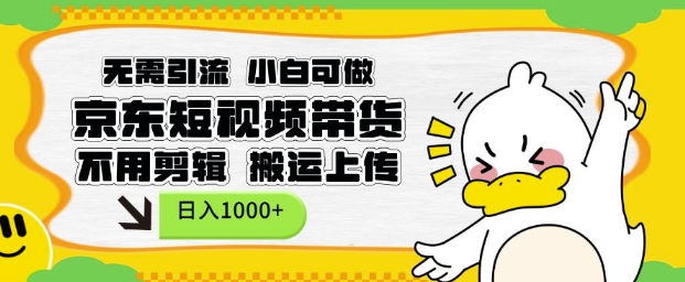 无需引流，小白可做，京东短现频带货，不用剪辑，搬运上传，日入1k【揭秘】-优创项目网