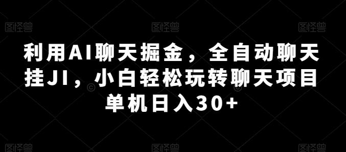 利用AI聊天掘金，全自动聊天挂JI，小白轻松玩转聊天项目 单机日入30+【揭秘】-优创项目网
