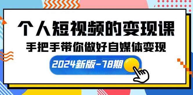 (10079期)个人短视频的变现课【2024新版-78期】手把手带你做好自媒体变现(61节课)-优创项目网