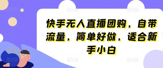 快手无人直播团购，自带流量，简单好做，适合新手小白【揭秘】-优创项目网