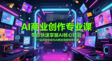 AI商业创作专业课，带你快速掌握AI核心技能，并一站式助你成为AI商业视频创作专家-优创项目网
