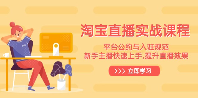 淘宝直播实战课程，平台公约与入驻规范，新手主播快速上手, 提升直播效果-优创项目网