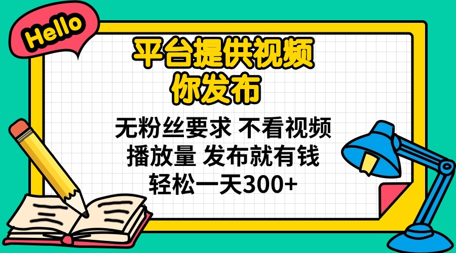 平台提供视频 你发布 无粉丝要求 不看视频播放量 发布就有钱 轻松一天300+-优创项目网