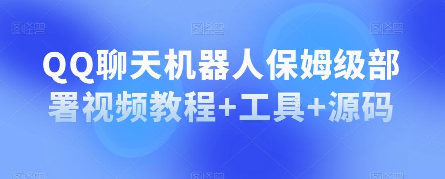 QQ聊天机器人保姆级部署视频教程+工具+源码-优创项目网
