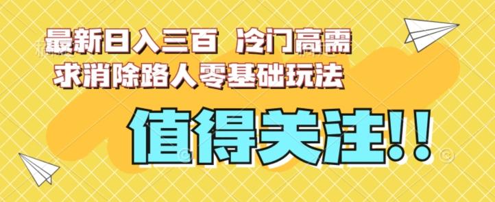 最新日入三百，冷门高需求消除路人零基础玩法【揭秘】-优创项目网