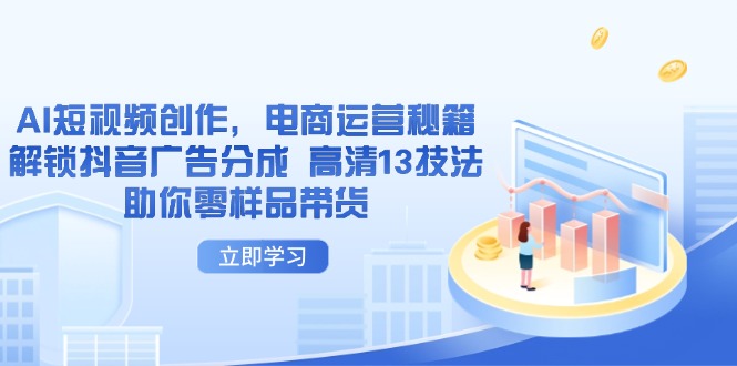 AI短视频创作，电商运营秘籍，解锁抖音广告分成 高清13技法助你零样品带货-优创项目网