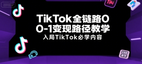 TikTok全链路0-1变现路径教学，入局TikTok必学内容-优创项目网