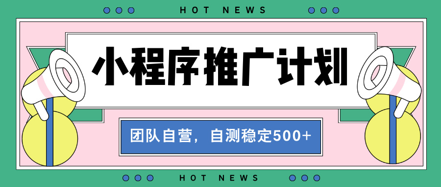 【小程序推广计划】全自动裂变，自测收益稳定在500-2000+-优创项目网