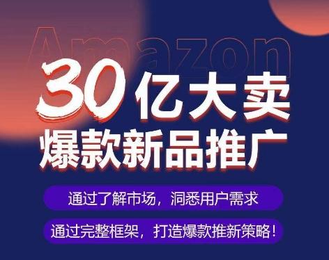 亚马逊·30亿大卖爆款新品推广，可复制、全程案例实操的爆款推新SOP-优创项目网