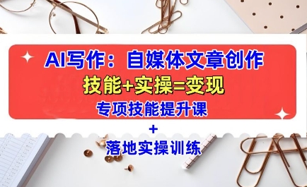 AI写作：自媒体文章创作全方位教学课，技能提升+实操训练-优创项目网