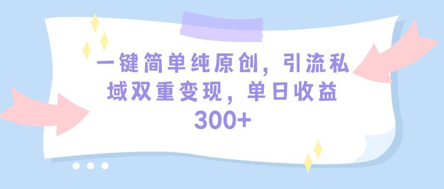 (9472期)一键简单纯原创，引流私域双重变现，单日收益300+(教程+素材)-优创项目网