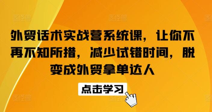 外贸话术实战营系统课，让你不再不知所措，减少试错时间，脱变成外贸拿单达人-优创项目网