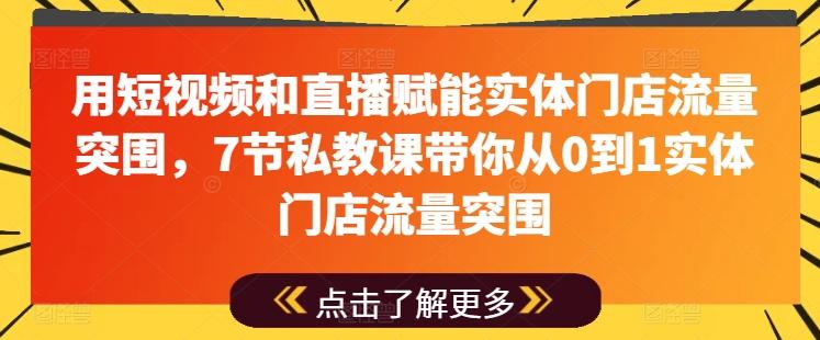 用短视频和直播赋能实体门店流量突围，7节私教课带你从0到1实体门店流量突围-优创项目网
