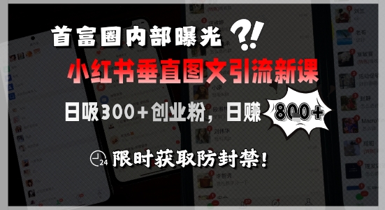首富圈内部曝光小红书垂直图文引流新课，日吸300+创业粉，日入8张+，限时获取防封禁-优创项目网