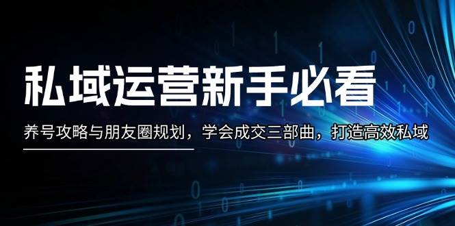 私域运营新手必看：养号攻略与朋友圈规划，学会成交三部曲，打造高效私域-优创项目网
