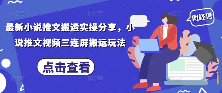 最新小说推文搬运实操分享，小说推文视频三连屏搬运玩法-优创项目网