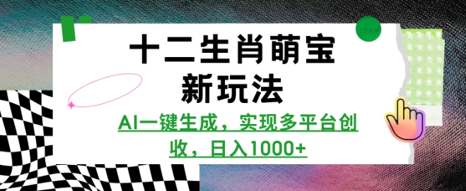 十二生肖萌宝新玩法，AI一键生成，实现多平台创收，日入多张-优创项目网