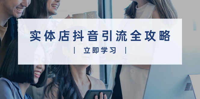 实体店抖音引流全攻略，从视频制作到直播变现，打造火爆生意-优创项目网