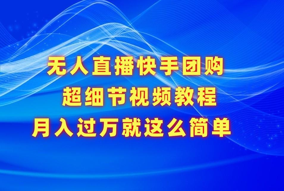 无人直播快手团购超细节视频教程，赢在细节月入过万真不是梦！-优创项目网