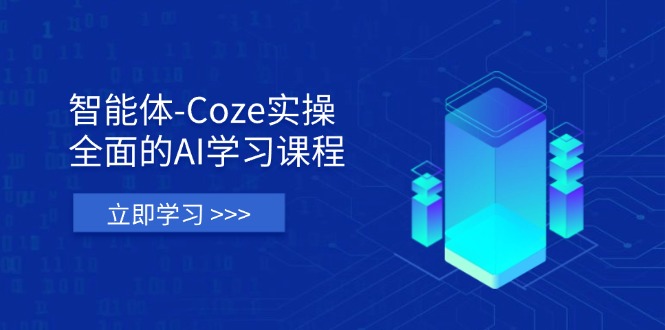 智能体-Coze实操：全面的AI学习课程，涵盖从理论基础到实战应用的全过程-优创项目网