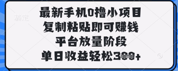 最新手机0撸小项目，复制粘贴即可挣钱，平台放量阶段，单日收益轻松3张+【揭秘】-优创项目网