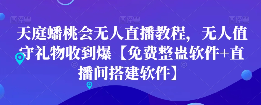 天庭蟠桃会无人直播教程，无人值守礼物收到爆【免费整蛊软件+直播间搭建软件】-优创项目网