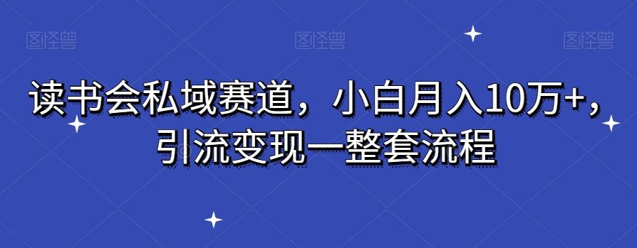读书会私域赛道，小白月入10万+，引流变现一整套流程-优创项目网