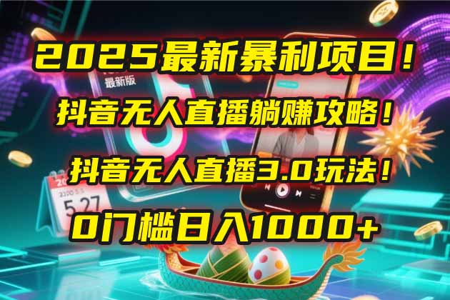2025最新暴利项目！抖音无人直播躺赚攻略！抖音无人直播3.0玩法！0门槛…-优创项目网