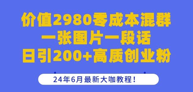 价值2980零成本混群一张图片一段话日引200+高质创业粉，24年6月最新大咖教程【揭秘】-优创项目网