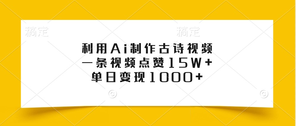 利用Ai制作古诗视频，一条视频点赞15W+，单日变现1000+-优创项目网