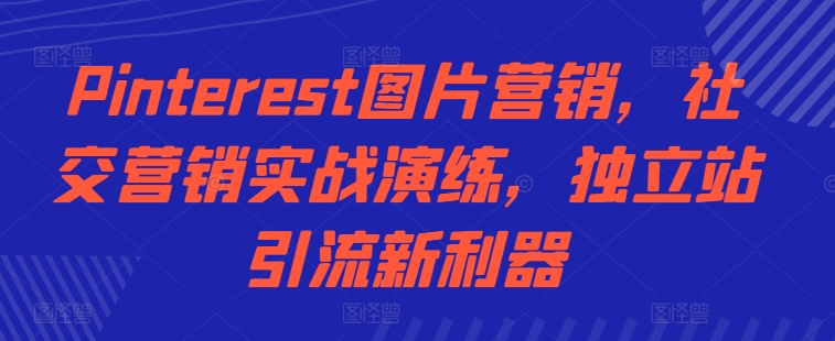 Pinterest图片营销，社交营销实战演练，独立站引流新利器-优创项目网