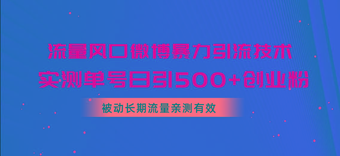 流量风口微博暴力引流技术，单号日引500+创业粉，被动长期流量-优创项目网