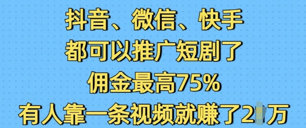 抖音微信快手都可以推广短剧了，佣金最高75%，有人靠一条视频就挣了2W-优创项目网
