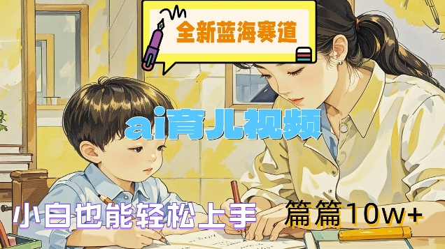 全新蓝海赛道-ai育儿视频，小白也能轻松上手，篇篇10w+【揭秘】-优创项目网