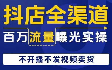抖店全渠道百万流量曝光实操，不开播不发视频带货-优创项目网