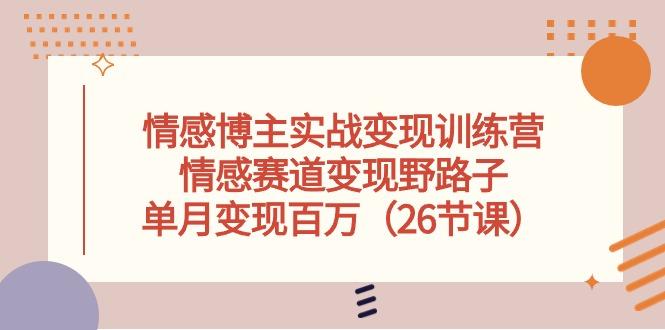 情感博主实战变现训练营，情感赛道变现野路子，单月变现百万(26节课-优创项目网