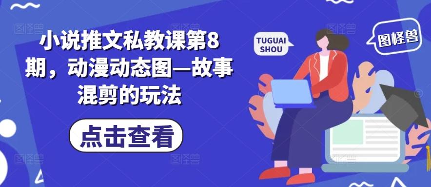 小说推文私教课第8期，动漫动态图—故事混剪的玩法-优创项目网