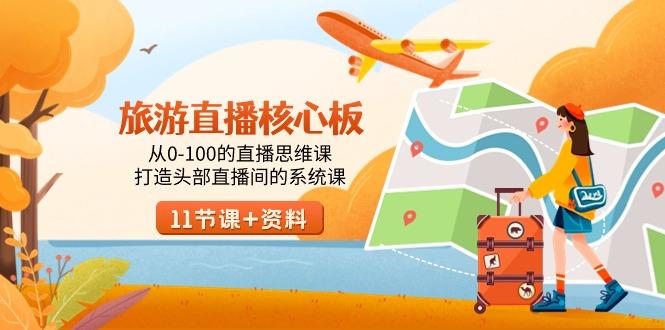 旅游-直播核心板，从0-100的直播思维课，打造头部直播间的系统课-优创项目网