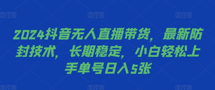 2024抖音无人直播带货，最新防封技术，长期稳定，小白轻松上手单号日入5张【揭秘】-优创项目网